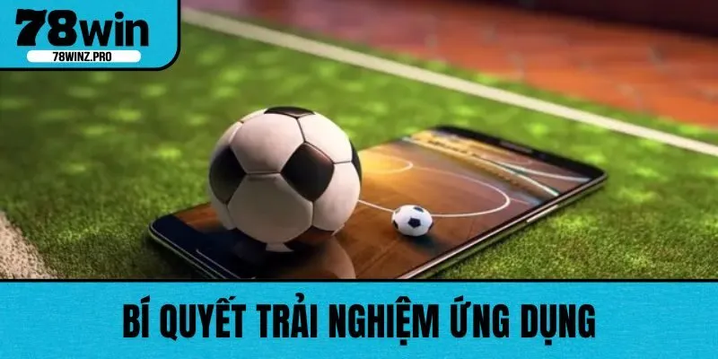 Bí quyết trải nghiệm ứng dụng