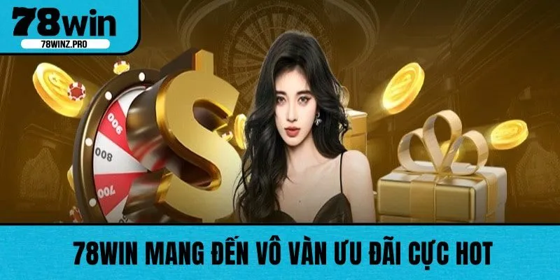78WIN mang đến vô vàn ưu đãi cực hot cho hội viên